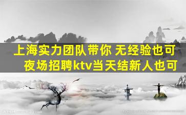 上海实力团队带你 无经验也可 夜场招聘ktv当天结新人也可